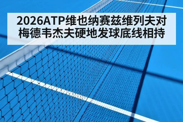 2026ATP维也纳赛兹维列夫对梅德韦杰夫硬地发球底线相持 - kaiyun